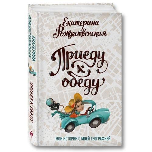 Книга Екатерина Рождественская «Приеду к обеду. Мои истории с моей географией».